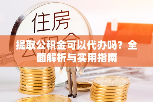 崖州提取公积金可以代办吗？全面解析与实用指南