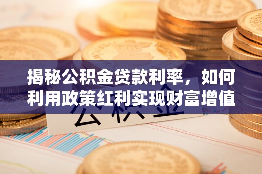 崖州揭秘公积金贷款利率，如何利用政策红利实现财富增值