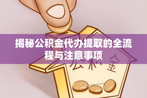 崖州揭秘公积金代办提取的全流程与注意事项