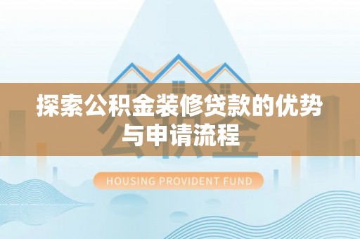 崖州探索公积金装修贷款的优势与申请流程