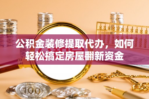崖州公积金装修提取代办，如何轻松搞定房屋翻新资金
