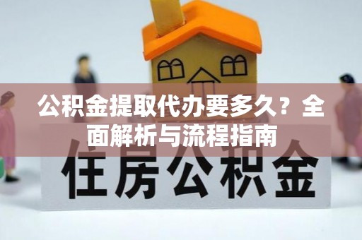 崖州公积金提取代办要多久？全面解析与流程指南