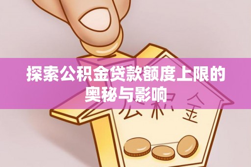崖州探索公积金贷款额度上限的奥秘与影响