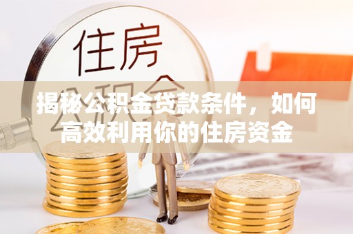 崖州揭秘公积金贷款条件，如何高效利用你的住房资金