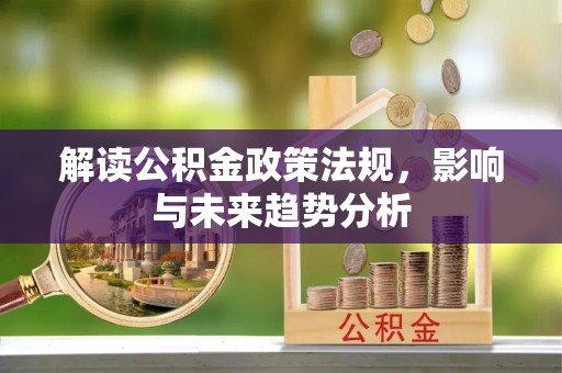 崖州解读公积金政策法规，影响与未来趋势分析