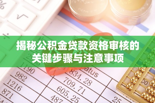 崖州揭秘公积金贷款资格审核的关键步骤与注意事项