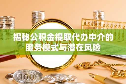 崖州揭秘公积金提取代办中介的服务模式与潜在风险