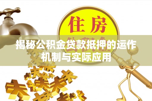 崖州揭秘公积金贷款抵押的运作机制与实际应用