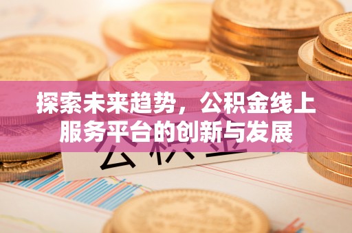 崖州探索未来趋势，公积金线上服务平台的创新与发展