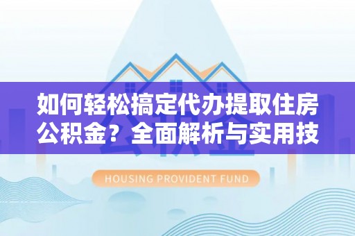 崖州如何轻松搞定代办提取住房公积金？全面解析与实用技巧