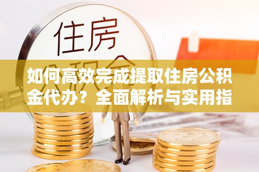 崖州如何高效完成提取住房公积金代办？全面解析与实用指南