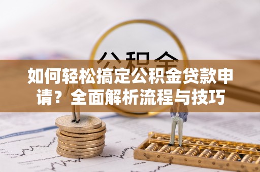 崖州如何轻松搞定公积金贷款申请？全面解析流程与技巧
