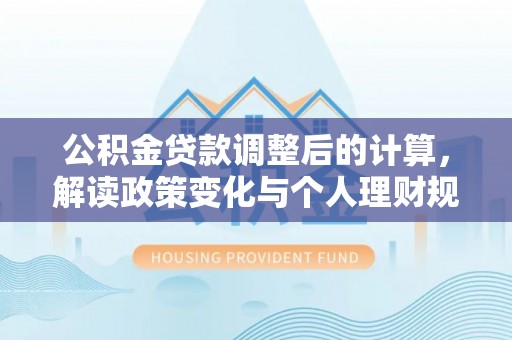 崖州公积金贷款调整后的计算，解读政策变化与个人理财规划