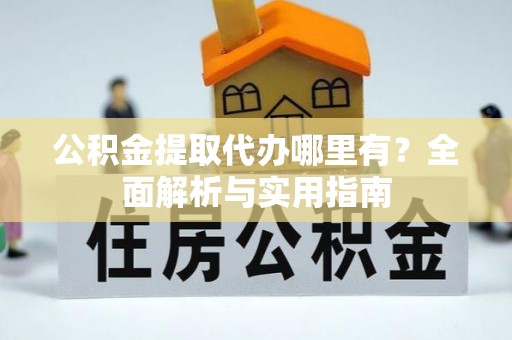 崖州公积金提取代办哪里有？全面解析与实用指南