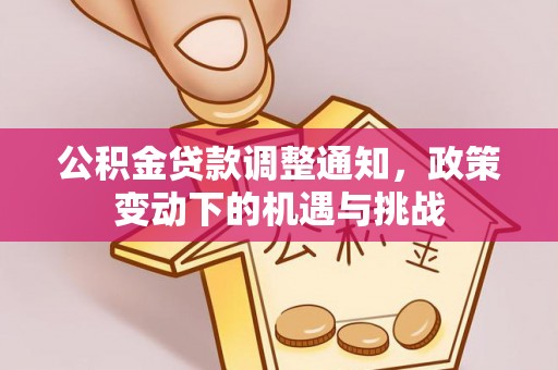 崖州公积金贷款调整通知，政策变动下的机遇与挑战