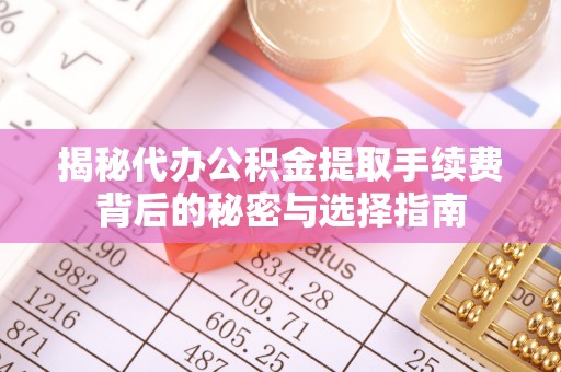崖州揭秘代办公积金提取手续费背后的秘密与选择指南