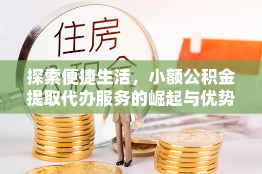 崖州探索便捷生活，小额公积金提取代办服务的崛起与优势