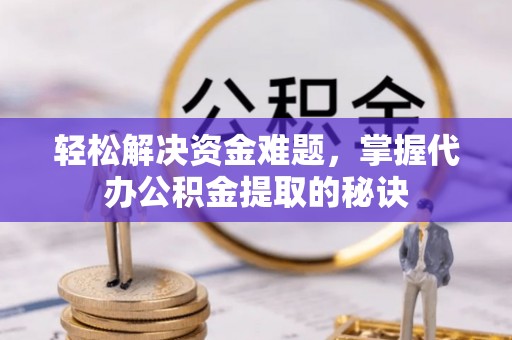 崖州轻松解决资金难题，掌握代办公积金提取的秘诀
