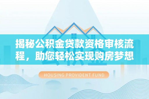 崖州揭秘公积金贷款资格审核流程，助您轻松实现购房梦想