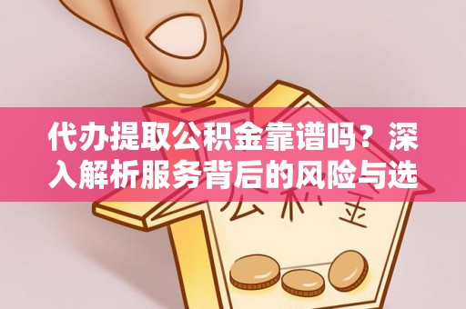 崖州代办提取公积金靠谱吗？深入解析服务背后的风险与选择