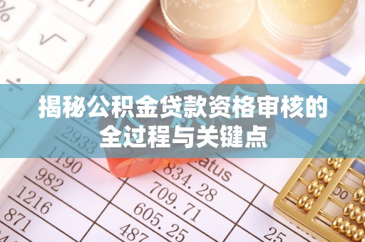 崖州揭秘公积金贷款资格审核的全过程与关键点