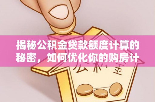 崖州揭秘公积金贷款额度计算的秘密，如何优化你的购房计划？