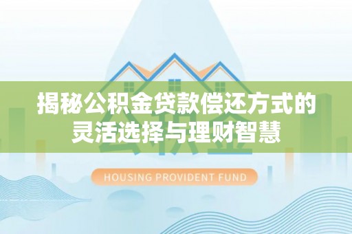 崖州揭秘公积金贷款偿还方式的灵活选择与理财智慧