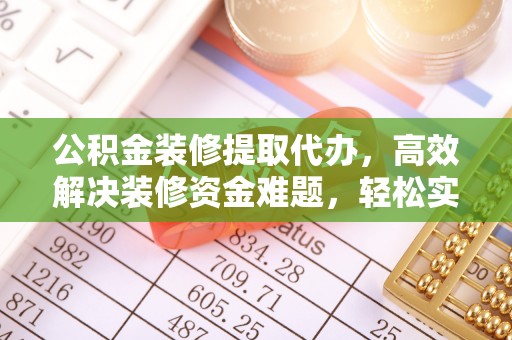 崖州公积金装修提取代办，高效解决装修资金难题，轻松实现家居梦想
