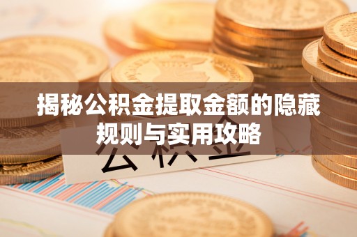 崖州揭秘公积金提取金额的隐藏规则与实用攻略