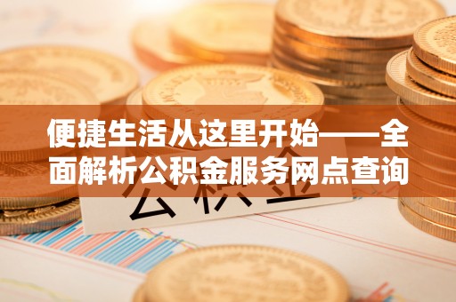 崖州便捷生活从这里开始——全面解析公积金服务网点查询技巧