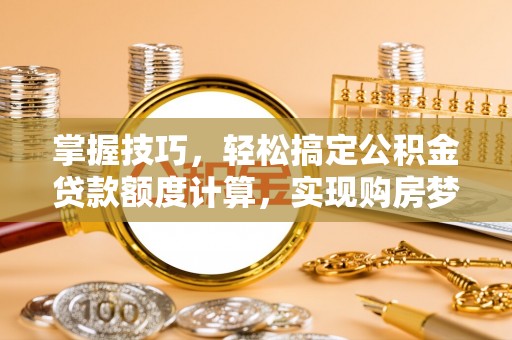 崖州掌握技巧，轻松搞定公积金贷款额度计算，实现购房梦想