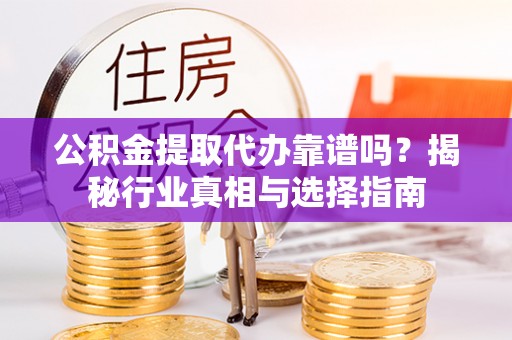崖州公积金提取代办靠谱吗？揭秘行业真相与选择指南