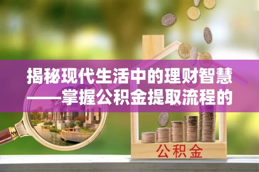 崖州揭秘现代生活中的理财智慧——掌握公积金提取流程的必备指南