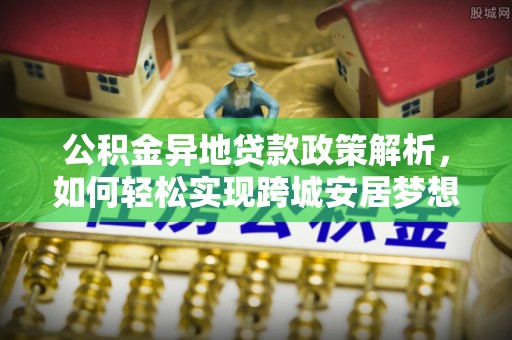 崖州公积金异地贷款政策解析，如何轻松实现跨城安居梦想