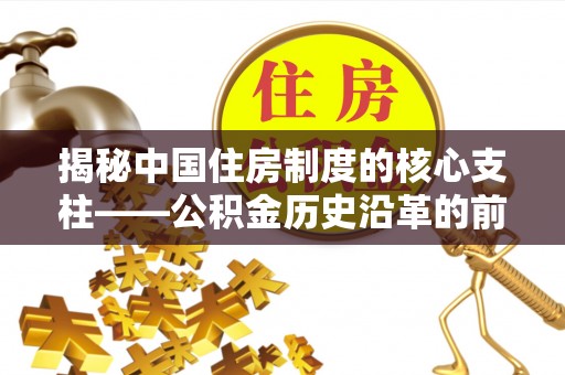崖州揭秘中国住房制度的核心支柱——公积金历史沿革的前世今生