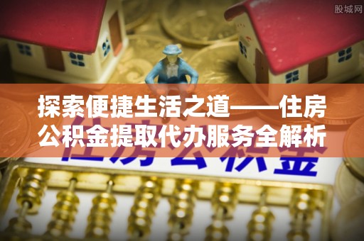 崖州探索便捷生活之道——住房公积金提取代办服务全解析