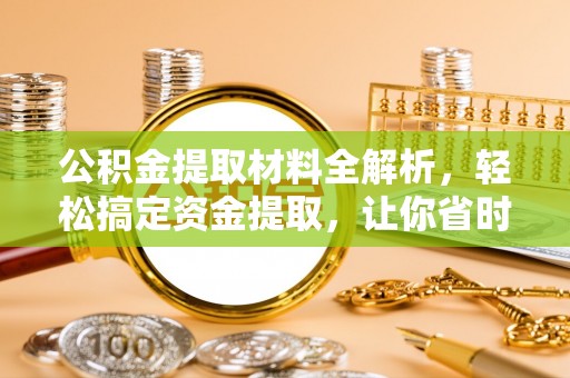 崖州公积金提取材料全解析，轻松搞定资金提取，让你省时又省心