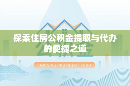 崖州探索住房公积金提取与代办的便捷之道