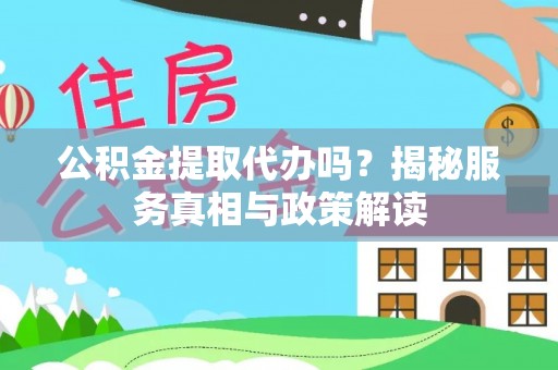 崖州公积金提取代办吗？揭秘服务真相与政策解读