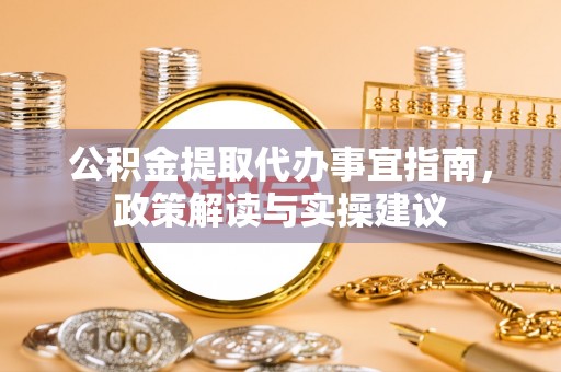 崖州公积金提取代办事宜指南，政策解读与实操建议