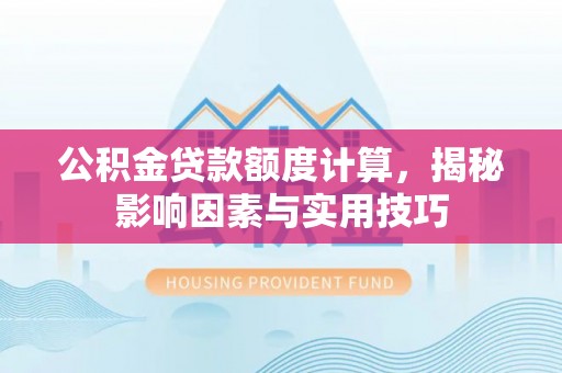 崖州公积金贷款额度计算，揭秘影响因素与实用技巧