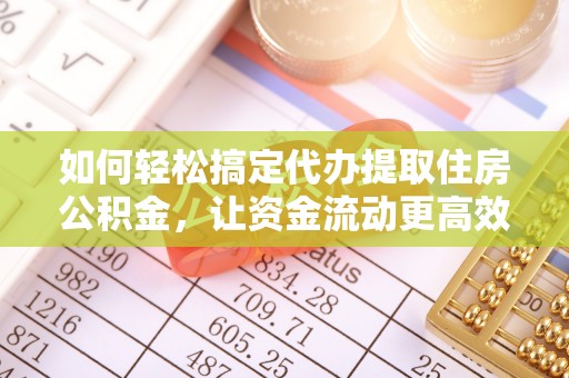 崖州如何轻松搞定代办提取住房公积金，让资金流动更高效