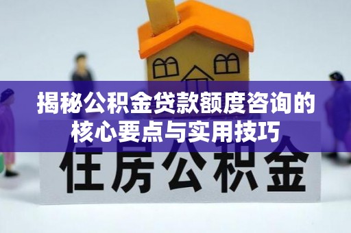 崖州揭秘公积金贷款额度咨询的核心要点与实用技巧