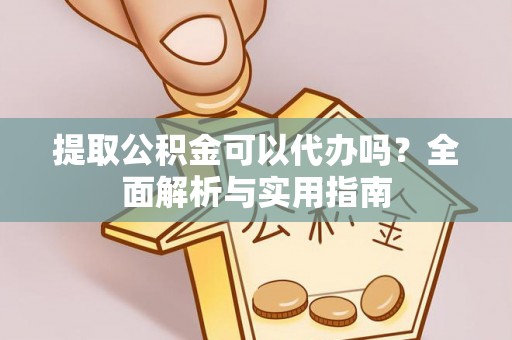 崖州提取公积金可以代办吗？全面解析与实用指南