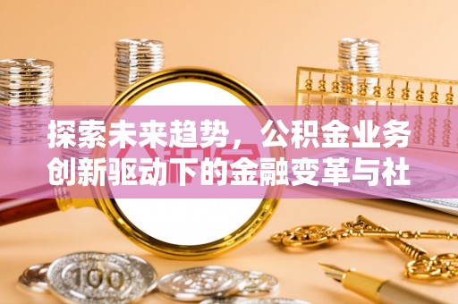 崖州探索未来趋势，公积金业务创新驱动下的金融变革与社会价值