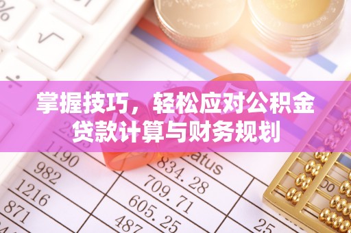 崖州掌握技巧，轻松应对公积金贷款计算与财务规划