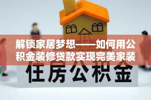 崖州解锁家居梦想——如何用公积金装修贷款实现完美家装