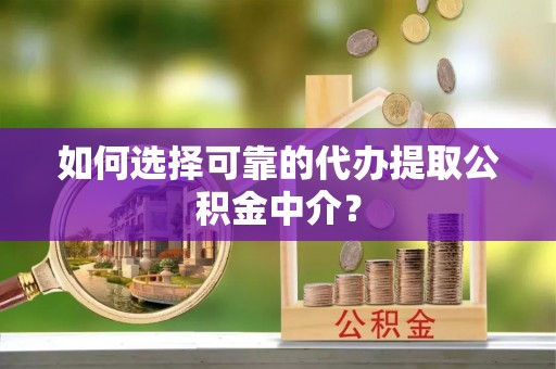 崖州如何选择可靠的代办提取公积金中介？