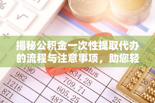 崖州揭秘公积金一次性提取代办的流程与注意事项，助您轻松拿钱！