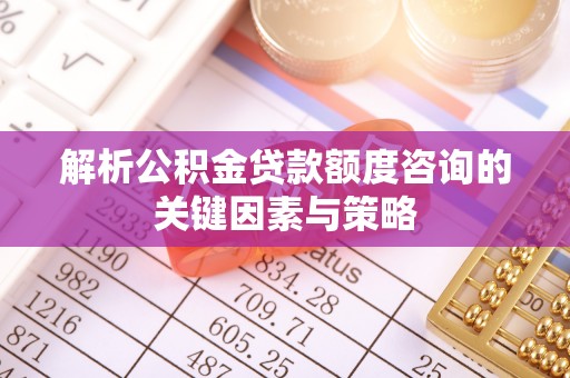 崖州解析公积金贷款额度咨询的关键因素与策略